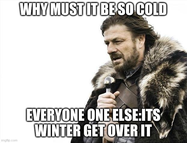 why is the truth o cold | WHY MUST IT BE SO COLD; EVERYONE ONE ELSE:ITS WINTER GET OVER IT | image tagged in memes,brace yourselves x is coming | made w/ Imgflip meme maker