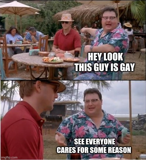 why do people care tho | HEY LOOK THIS GUY IS GAY; SEE EVERYONE CARES FOR SOME REASON | image tagged in memes,see nobody cares | made w/ Imgflip meme maker