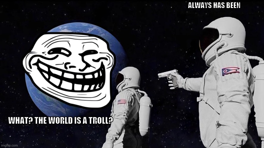 toll | ALWAYS HAS BEEN; WHAT? THE WORLD IS A TROLL? | image tagged in memes,always has been | made w/ Imgflip meme maker