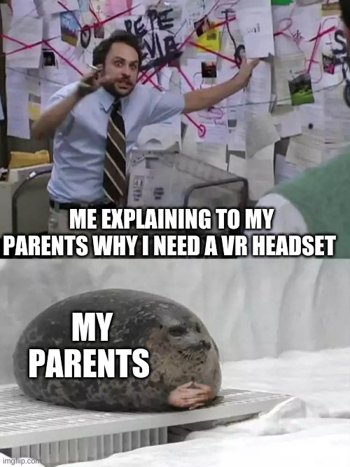 Man explaining to seal | ME EXPLAINING TO MY PARENTS WHY I NEED A VR HEADSET; MY PARENTS | image tagged in man explaining to seal | made w/ Imgflip meme maker