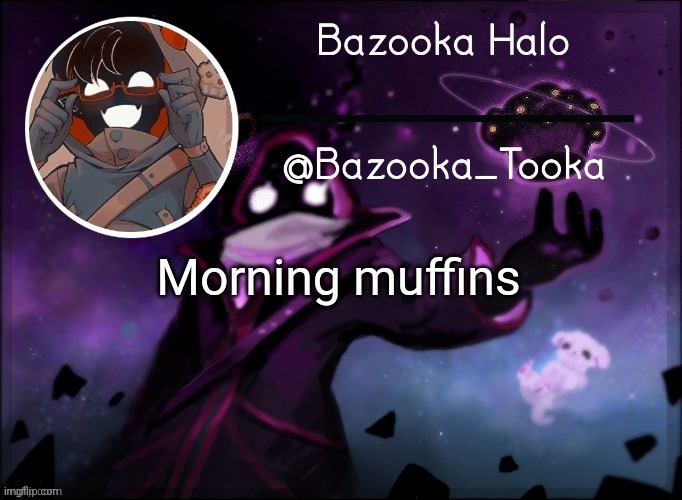 Bazooka's BBH template | Morning muffins | image tagged in bazooka's bbh template | made w/ Imgflip meme maker
