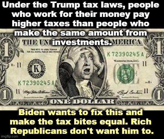 Hedge fund managers pay taxes at a lower rate than their secretaries. The GOP likes that, Democrats don't. | Under the Trump tax laws, people 
who work for their money pay 
higher taxes than people who 
make the same amount from 
investments. Biden wants to fix this and 
make the tax bites equal. Rich 
Republicans don't want him to. | image tagged in the death of the dollar in the trump administration,rich,low,taxes,poor,high | made w/ Imgflip meme maker