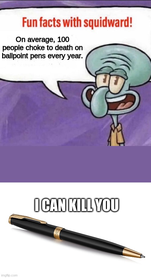don't choke on pens guys! | On average, 100 people choke to death on ballpoint pens every year. I CAN KILL YOU | image tagged in fun facts with squidward,meme,ballpointpens | made w/ Imgflip meme maker