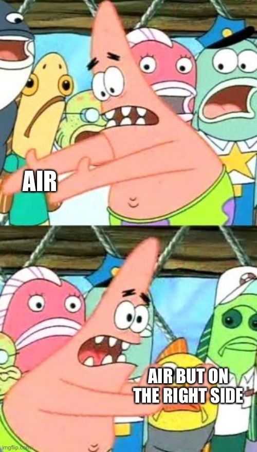 A literal meme | AIR; AIR BUT ON THE RIGHT SIDE | image tagged in memes,put it somewhere else patrick | made w/ Imgflip meme maker