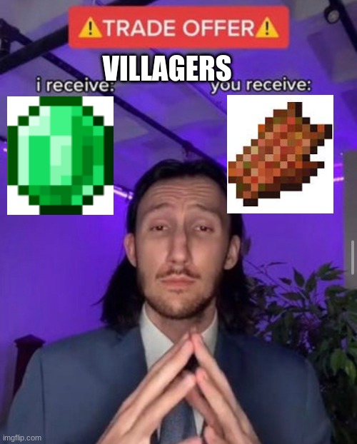 villagers give bad trades f for same | VILLAGERS | image tagged in i receive you receive | made w/ Imgflip meme maker