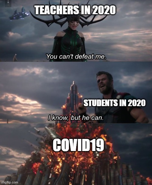 Covid19 | TEACHERS IN 2020; STUDENTS IN 2020; COVID19 | image tagged in you can't defeat me | made w/ Imgflip meme maker