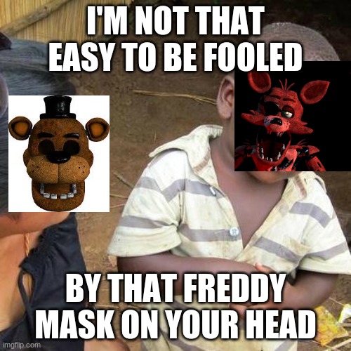 Third World Skeptical Kid | I'M NOT THAT EASY TO BE FOOLED; BY THAT FREDDY MASK ON YOUR HEAD | image tagged in memes,third world skeptical kid | made w/ Imgflip meme maker