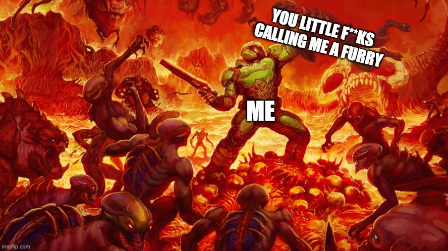 Doomguy | YOU LITTLE F**KS CALLING ME A FURRY; ME | image tagged in doomguy | made w/ Imgflip meme maker
