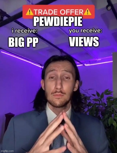 Trade Offer | PEWDIEPIE; BIG PP; VIEWS | image tagged in trade offer | made w/ Imgflip meme maker