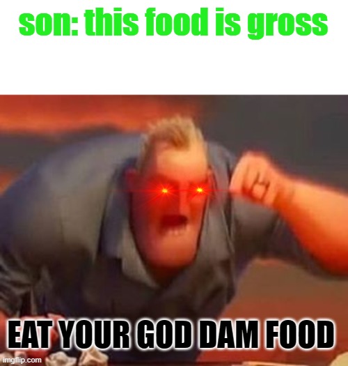 what it feels like if your dad tells you to eat your food and u still dont :| | son: this food is gross; EAT YOUR GOD DAM FOOD | image tagged in mr incredible mad,eat | made w/ Imgflip meme maker