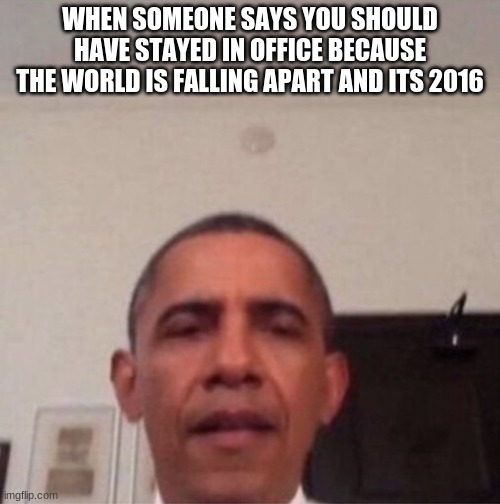 wh-what have i done?? | WHEN SOMEONE SAYS YOU SHOULD HAVE STAYED IN OFFICE BECAUSE THE WORLD IS FALLING APART AND ITS 2016 | image tagged in obama straight face,barack obama,political meme,trump 2016,2016,donald trump | made w/ Imgflip meme maker