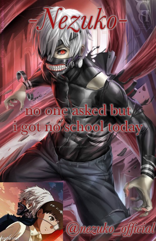 i’m serious | no one asked but i got no school today | image tagged in nezuko_official temp | made w/ Imgflip meme maker