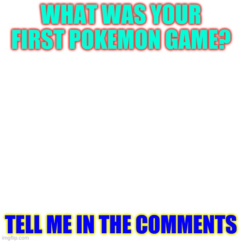 Mine was emerald | WHAT WAS YOUR FIRST POKEMON GAME? TELL ME IN THE COMMENTS | image tagged in memes,blank transparent square | made w/ Imgflip meme maker
