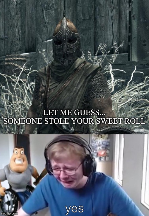 LET ME GUESS... SOMEONE STOLE YOUR SWEET ROLL; yes | image tagged in skyrimguard,callmecarson crying next to joe swanson | made w/ Imgflip meme maker