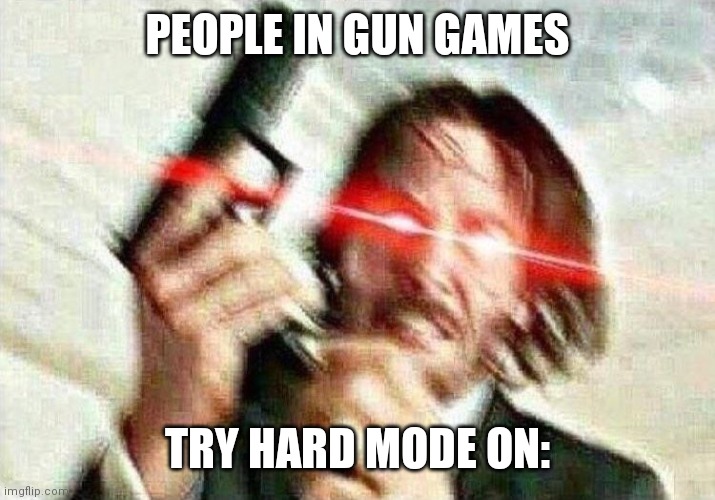 John Wick | PEOPLE IN GUN GAMES; TRY HARD MODE ON: | image tagged in john wick | made w/ Imgflip meme maker