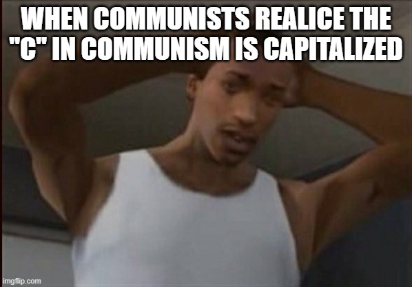 It do be sad doe | WHEN COMMUNISTS REALICE THE "C" IN COMMUNISM IS CAPITALIZED | image tagged in cj,communism,memes,dank memes | made w/ Imgflip meme maker