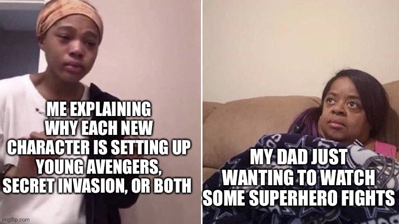 Me explaining to my mom | ME EXPLAINING WHY EACH NEW CHARACTER IS SETTING UP YOUNG AVENGERS, SECRET INVASION, OR BOTH; MY DAD JUST WANTING TO WATCH SOME SUPERHERO FIGHTS | image tagged in me explaining to my mom | made w/ Imgflip meme maker