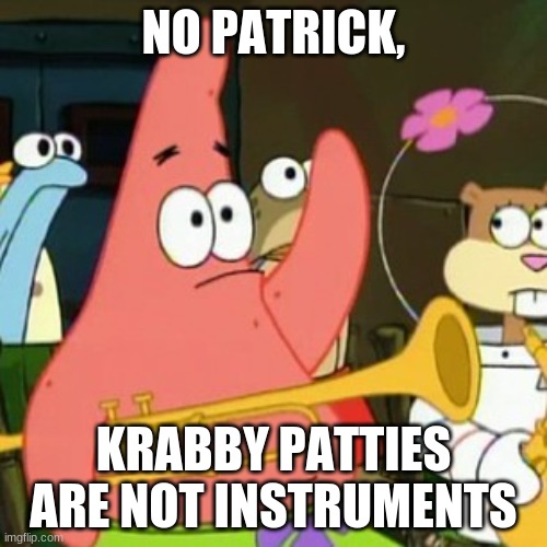 No Patrick Meme | NO PATRICK, KRABBY PATTIES ARE NOT INSTRUMENTS | image tagged in memes,no patrick | made w/ Imgflip meme maker