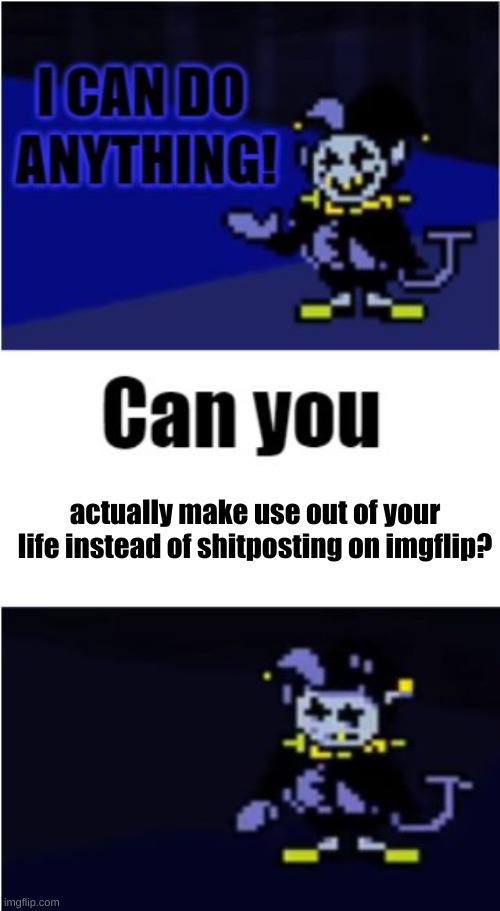 i can do anything, but not everything | actually make use out of your life instead of shitposting on imgflip? | image tagged in memes,jevil,i can do anything | made w/ Imgflip meme maker