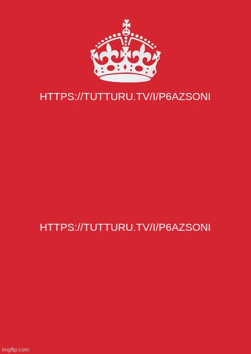 https://tutturu.tv/i/p6azsOni | HTTPS://TUTTURU.TV/I/P6AZSONI; HTTPS://TUTTURU.TV/I/P6AZSONI | image tagged in memes,keep calm and carry on red | made w/ Imgflip meme maker