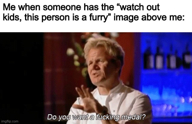 Does this need explaining? | Me when someone has the “watch out kids, this person is a furry” image above me: | made w/ Imgflip meme maker