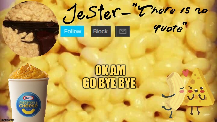 Jester mac n cheese temp | OK AM GO BYE BYE | image tagged in jester mac n cheese temp | made w/ Imgflip meme maker