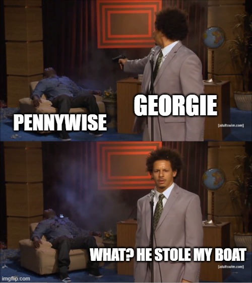 Who Killed Hannibal | GEORGIE; PENNYWISE; WHAT? HE STOLE MY BOAT | image tagged in memes,who killed hannibal | made w/ Imgflip meme maker