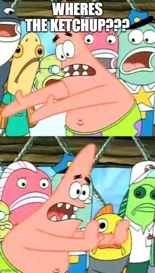 Put It Somewhere Else Patrick Meme | WHERES THE KETCHUP??? | image tagged in memes,put it somewhere else patrick | made w/ Imgflip meme maker