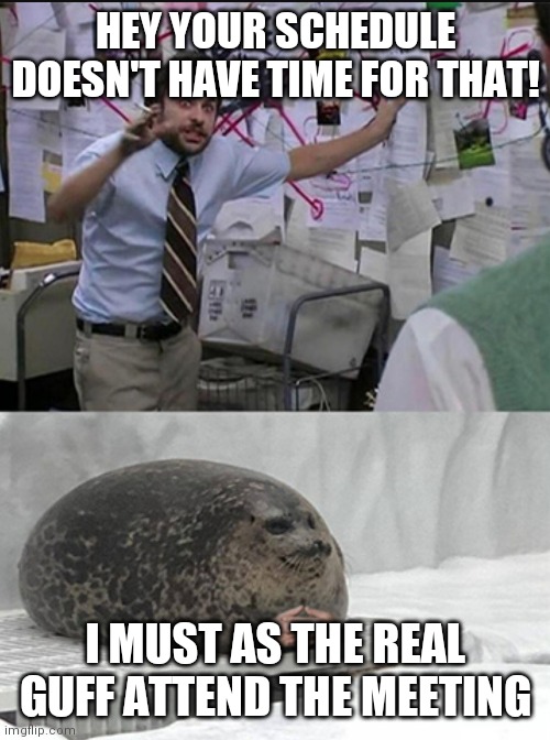 Charlie explaining to seal | HEY YOUR SCHEDULE DOESN'T HAVE TIME FOR THAT! I MUST AS THE REAL GUFF ATTEND THE MEETING | image tagged in charlie explaining to seal | made w/ Imgflip meme maker