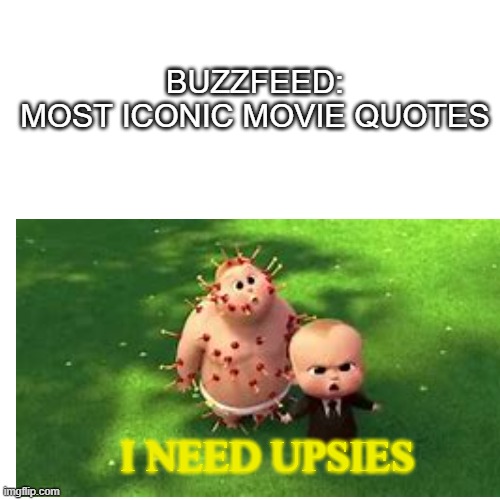 BUZZFEED:

MOST ICONIC MOVIE QUOTES; I NEED UPSIES | made w/ Imgflip meme maker