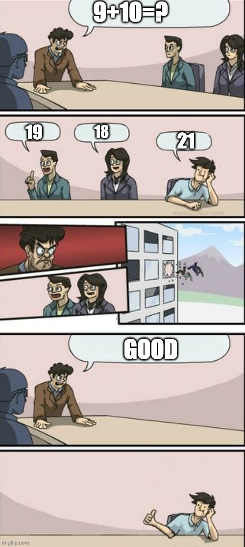Boardroom Meeting Sugg 2 |  9+10=? 19; 18; 21; GOOD | image tagged in boardroom meeting sugg 2 | made w/ Imgflip meme maker