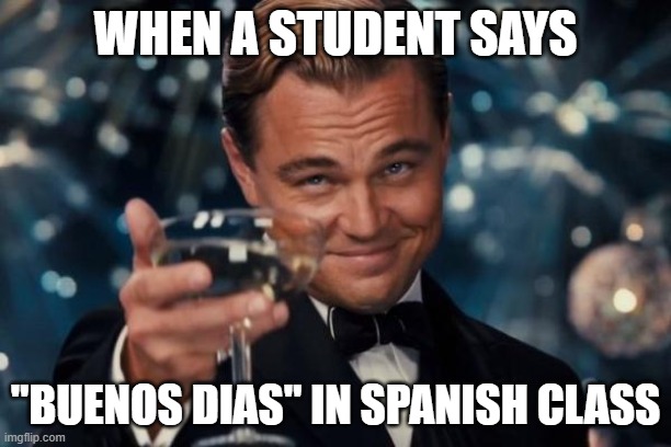 spanish class | WHEN A STUDENT SAYS; "BUENOS DIAS" IN SPANISH CLASS | image tagged in memes,leonardo dicaprio cheers | made w/ Imgflip meme maker
