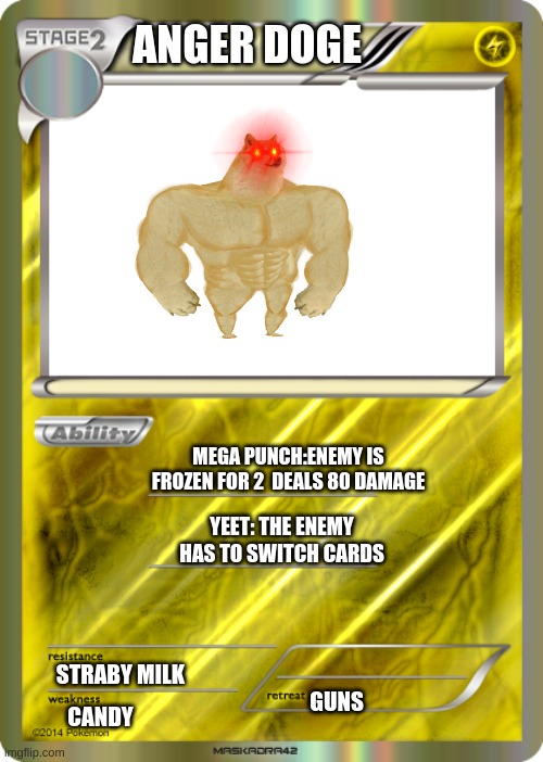 Blank Pokemon Card | ANGER DOGE; MEGA PUNCH:ENEMY IS FROZEN FOR 2  DEALS 80 DAMAGE; YEET: THE ENEMY HAS TO SWITCH CARDS; STRABY MILK; GUNS; CANDY | image tagged in blank pokemon card | made w/ Imgflip meme maker