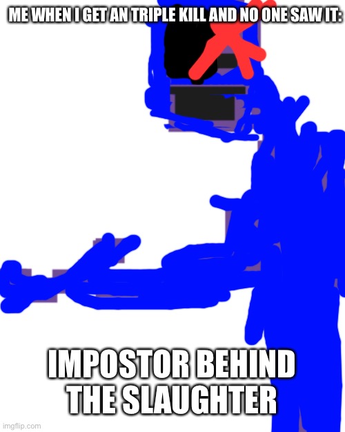 Impostor behind the slaughter | ME WHEN I GET AN TRIPLE KILL AND NO ONE SAW IT:; IMPOSTOR BEHIND THE SLAUGHTER | image tagged in the man behind the slaughter | made w/ Imgflip meme maker