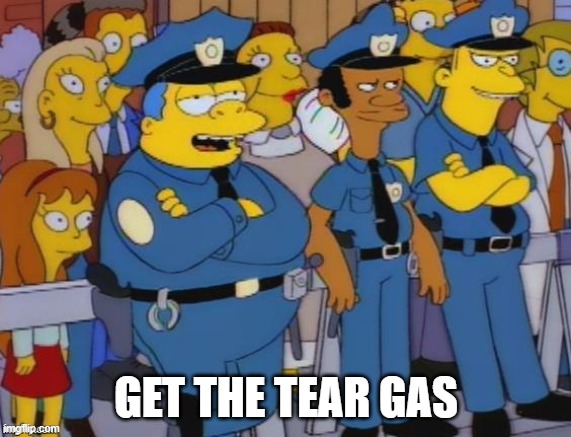 Get the Tear Gas | GET THE TEAR GAS | image tagged in chief wiggum,simpsons,tear gas | made w/ Imgflip meme maker