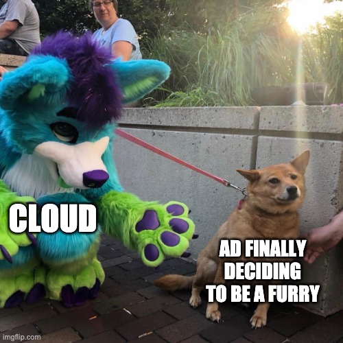 *AnonymousUsername | CLOUD; AD FINALLY DECIDING TO BE A FURRY | image tagged in dog afraid of furry | made w/ Imgflip meme maker