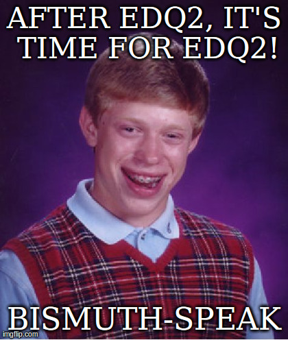 Bad Luck Brian Meme | AFTER EDQ2, IT'S TIME FOR EDQ2! BISMUTH-SPEAK | image tagged in memes,bad luck brian | made w/ Imgflip meme maker