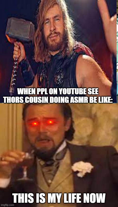 freds voicee asmr thank me later :) | WHEN PPL ON YOUTUBE SEE THORS COUSIN DOING ASMR BE LIKE:; THIS IS MY LIFE NOW | image tagged in memes,put it somewhere else patrick | made w/ Imgflip meme maker