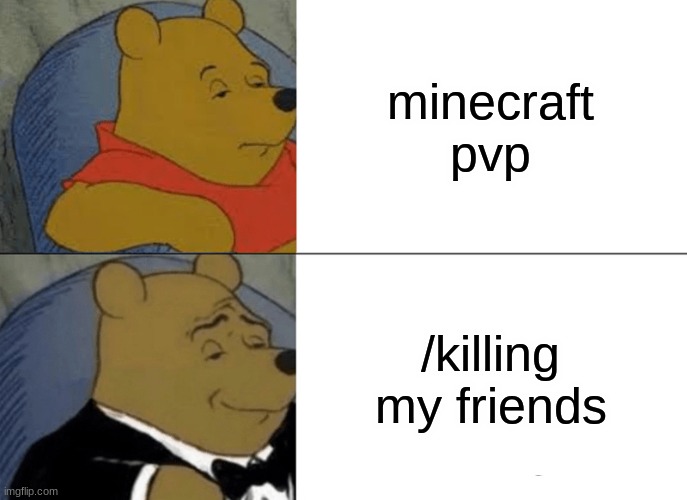 Tuxedo Winnie The Pooh | minecraft pvp; /killing my friends | image tagged in memes,tuxedo winnie the pooh | made w/ Imgflip meme maker