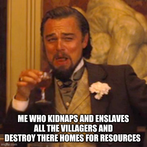 Laughing Leo Meme | ME WHO KIDNAPS AND ENSLAVES ALL THE VILLAGERS AND DESTROY THERE HOMES FOR RESOURCES | image tagged in memes,laughing leo | made w/ Imgflip meme maker