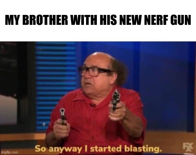 every birthday this happens | MY BROTHER WITH HIS NEW NERF GUN | image tagged in so anyway i started blasting | made w/ Imgflip meme maker