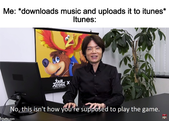I have beat the system, iTunes. | Me: *downloads music and uploads it to itunes*
Itunes: | image tagged in this isn't how you're supposed to play the game,itunes | made w/ Imgflip meme maker