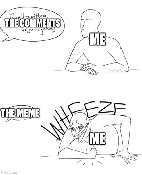 Wheeze | ME THE MEME ME THE COMMENTS | image tagged in wheeze | made w/ Imgflip meme maker