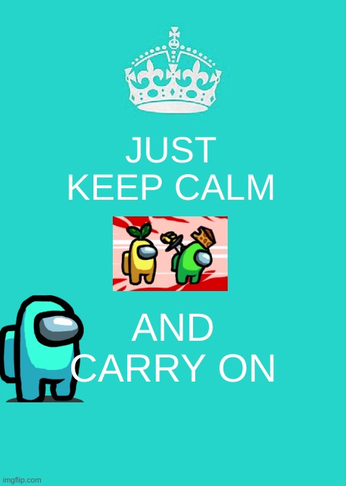 Bored Among Us meme | JUST KEEP CALM; AND CARRY ON | image tagged in memes,keep calm and carry on aqua | made w/ Imgflip meme maker