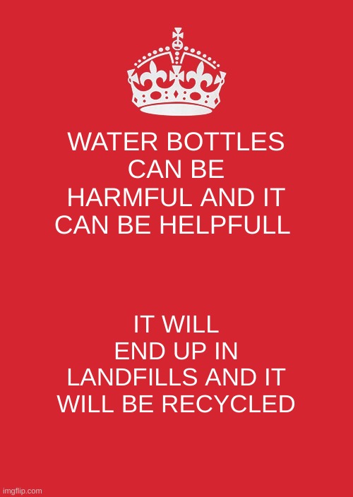 Keep Calm And Carry On Red | WATER BOTTLES CAN BE HARMFUL AND IT CAN BE HELPFULL; IT WILL END UP IN LANDFILLS AND IT WILL BE RECYCLED | image tagged in memes,keep calm and carry on red | made w/ Imgflip meme maker