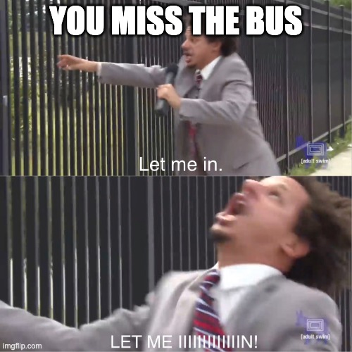 let me in |  YOU MISS THE BUS | image tagged in let me in | made w/ Imgflip meme maker