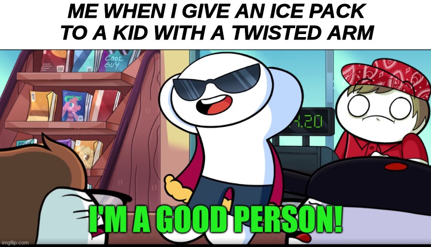 I'm A Good Person | ME WHEN I GIVE AN ICE PACK TO A KID WITH A TWISTED ARM | image tagged in i'm a good person | made w/ Imgflip meme maker