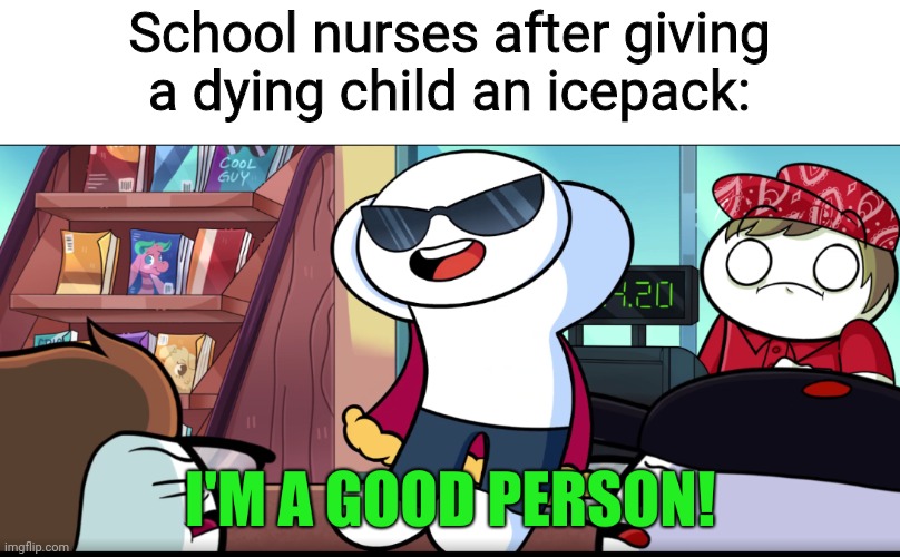 I'm A Good Person | School nurses after giving a dying child an icepack: | image tagged in i'm a good person | made w/ Imgflip meme maker
