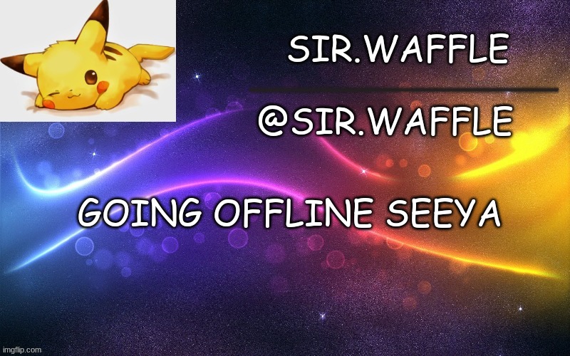 Sir.Waffle | GOING OFFLINE SEEYA | image tagged in sir waffle | made w/ Imgflip meme maker