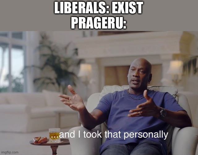 and I took that personally | LIBERALS: EXIST
PRAGERU: | image tagged in and i took that personally | made w/ Imgflip meme maker